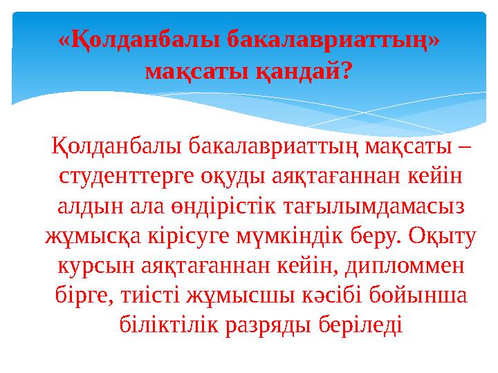 «Қолданбалы бакалавриаттың» мақсаты қандай ? Қолданбалы бакалавриаттың мақсаты – студенттерге оқуды аяқтағаннан кейін алдын а