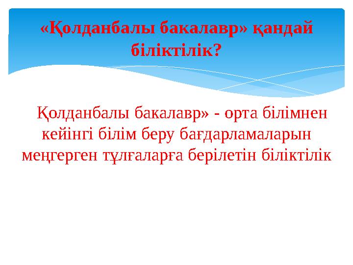 «Қолданбалы бакалавр» қандай біліктілік ? « Қолданбалы бакалавр» - орта білімнен кейінгі білім беру бағдарламаларын меңгерген