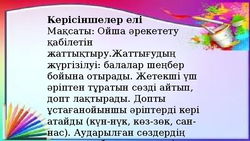 Керісіншелер елі Мақсаты: Ойша әрекетету қабілетін жаттықтыру.Жаттығудың жүргізілуі: балалар шеңбер бойына отырады. Жетекші