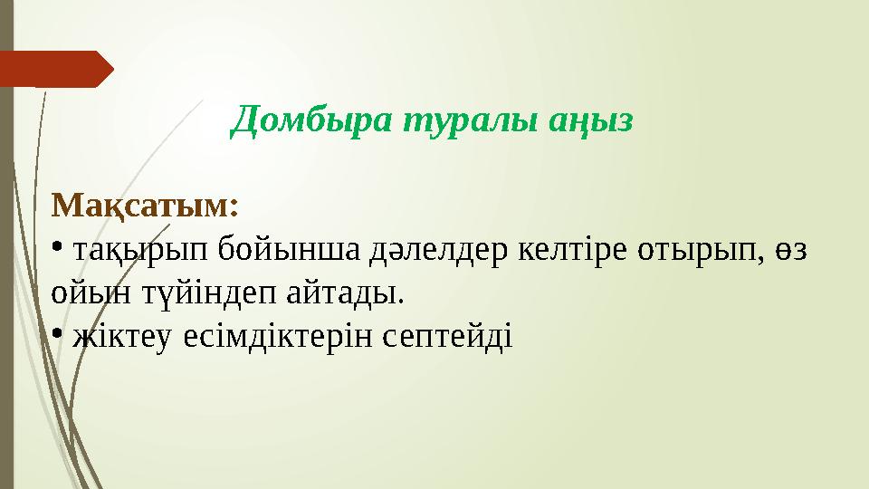 Мақсатым: • тақырып бойынша дәлелдер келтіре отырып, өз ойын түйіндеп айтады. • жіктеу есімдіктерін септейді Домбыра