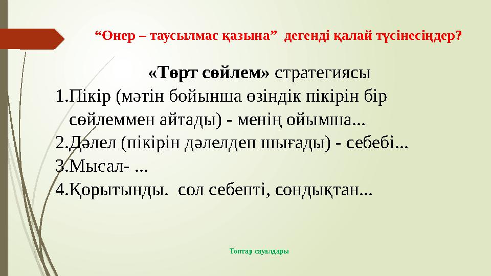 «Төрт сөйлем» стратегиясы 1. Пікір (мәтін бойынша өзіндік пікірін бір сөйлеммен айтады) - менің ойымша... 2. Дәлел (пікірін дә