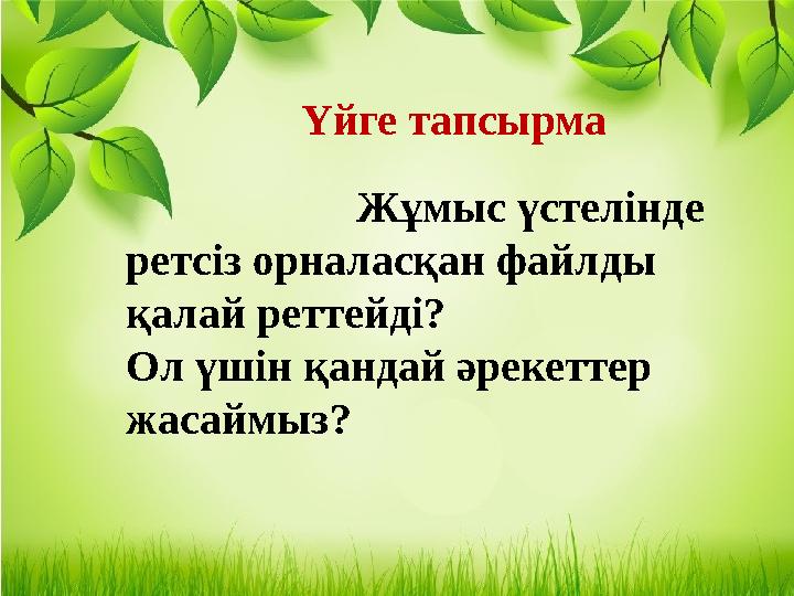 Үйге тапсырма Жұмыс үстелінде ретсіз орналасқан файлды қалай реттейді? Ол үшін қандай әрекеттер жасаймы