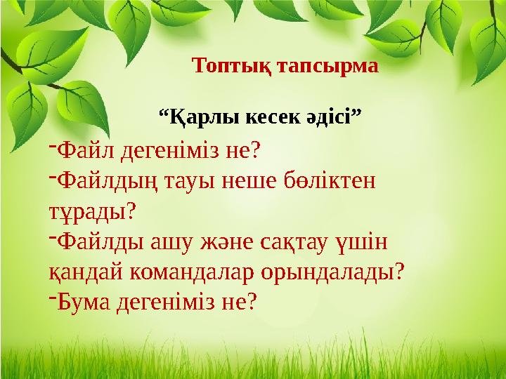 Топтық тапсырма - Файл дегеніміз не? - Файлдың тауы неше бөліктен тұрады? - Файлды ашу және сақтау үшін қандай командалар орын