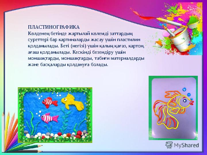 ПЛАСТИНОГРАФИКА Көлденең бетінде жартылай көлемді заттардың суреттері бар картиналарды жасау үшін пластилин қолданылады. Беті