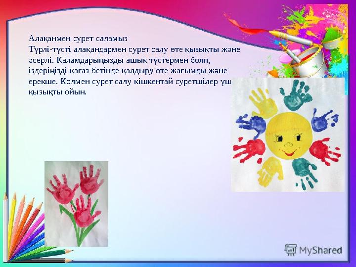 Алақанмен сурет саламыз Түрлі-түсті алақандармен сурет салу өте қызықты және әсерлі. Қаламдарыңызды ашық түстермен бояп, іздер