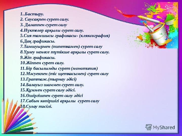 1..Бастыру. 2. Саусақпен сурет салу. 3. Далаппен сурет салу 4.Нүктелер арқылы сурет салу. 5.Сия тамшысы графикасы- (кляксография