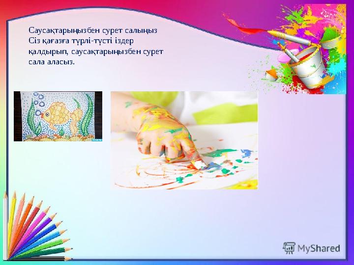 Саусақтарыңызбен сурет салыңыз Сіз қағазға түрлі-түсті іздер қалдырып, саусақтарыңызбен сурет сала аласыз.