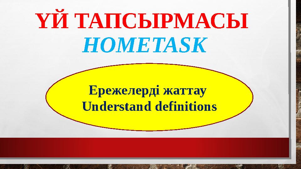 ҮЙ ТАПСЫРМАСЫ HOMETASK Ережелерді жаттау Understand definitions