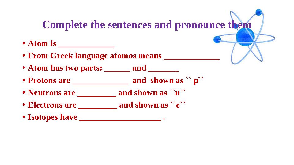Complete the sentences and pronounce them • Atom is _____________ • From Greek language atomos means _____________ • Atom has tw