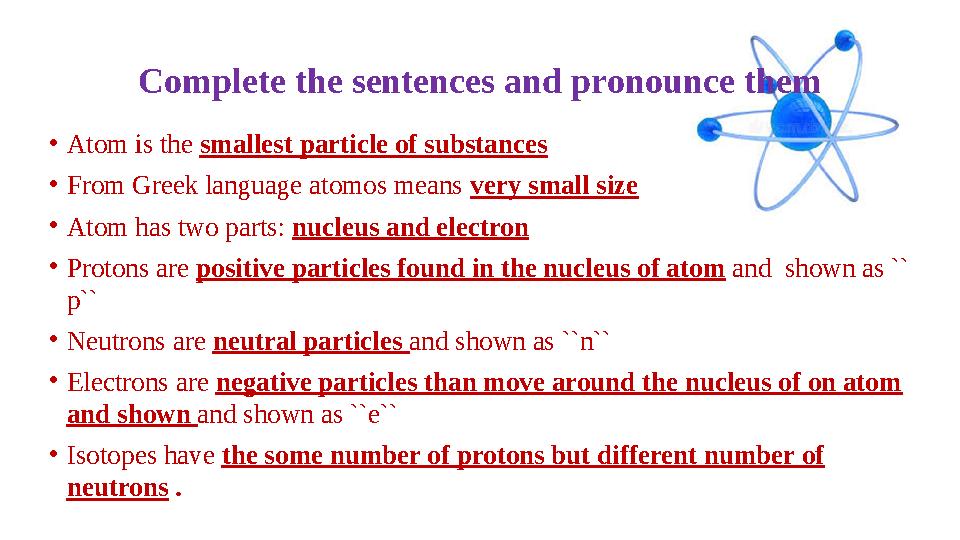 Complete the sentences and pronounce them • Atom is the smallest particle of substances • From Greek language atomos means ver