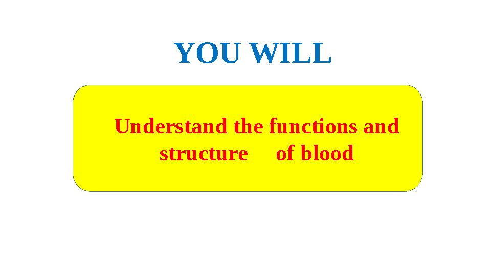 YOU WILL Understand the functions and structure of blood
