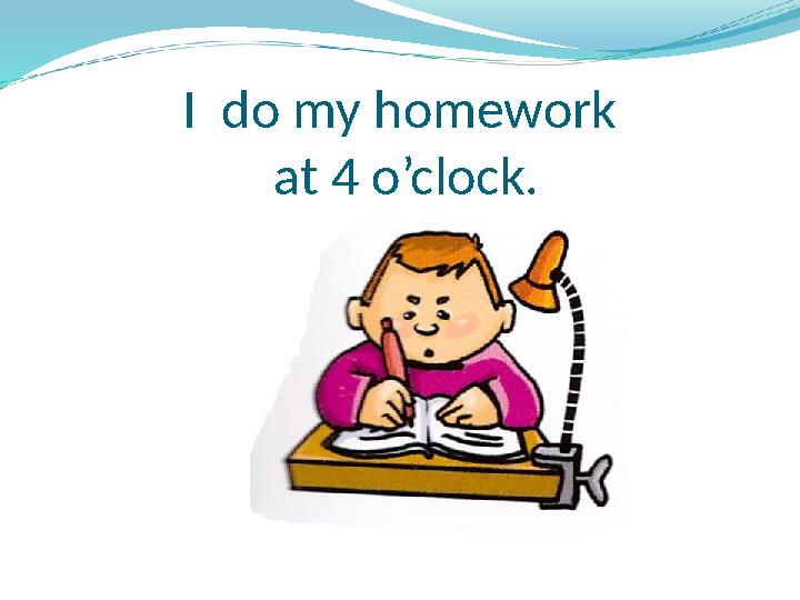 I do my homework at 4 o’clock.