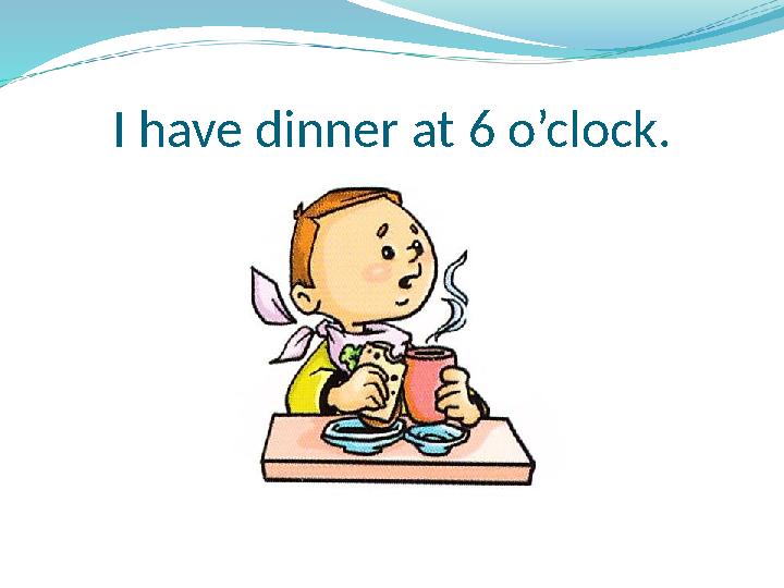 I have dinner at 6 o’clock.