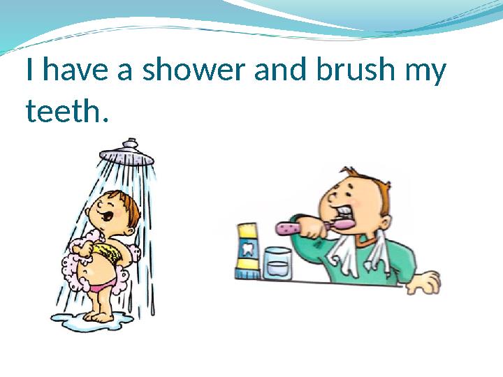 I have a shower and brush my teeth.