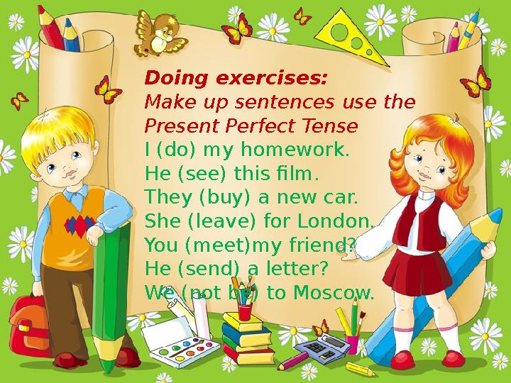 Doing exercises: Make up sentences use the Present Perfect Tense I (do) my homework. He (see) this film. They (buy) a new car.