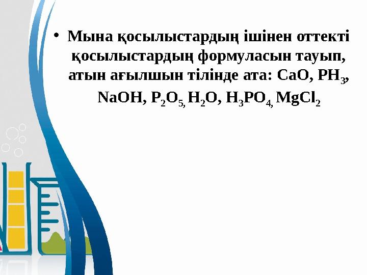 • Мына қосылыстардың ішінен оттекті қосылыстардың формуласын тауып, атын ағылшын тілінде ата: СаО, РН 3 , NaOH, P 2 O 5, H 2