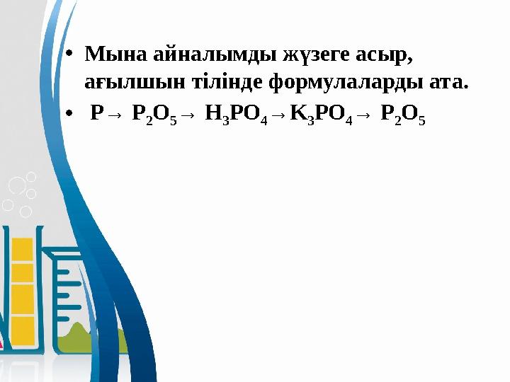 • Мына айналымды жүзеге асыр, ағылшын тілінде формулаларды ата. • P→ P 2 O 5 → H 3 PO 4 →K 3 PO 4 → P 2 O 5