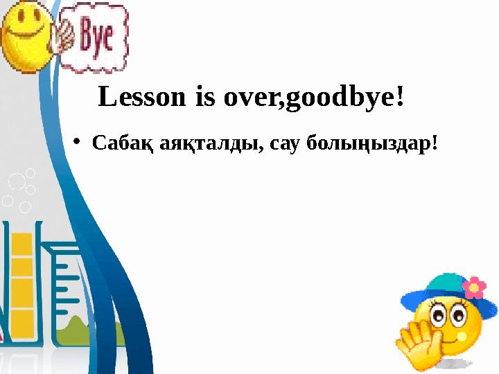 Lesson is over,goodbye ! • Сабақ аяқталды, сау болыңыздар!