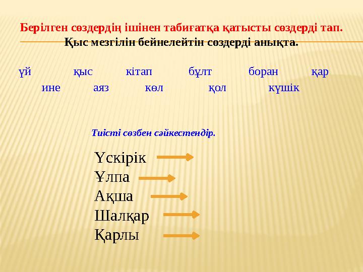 Берілген сөздердің ішінен табиғатқа қатысты сөздерді тап. Қыс мезгілін бейнелейтін сөздерді анықта. үй қыс