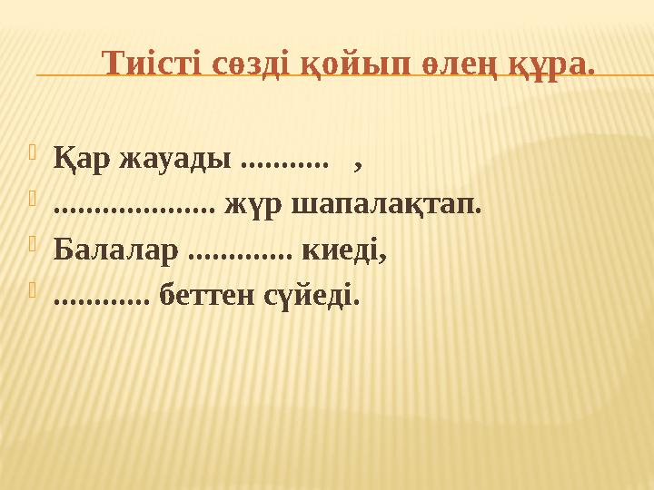  Қар жауады ........... ,  .................... жүр шапалақтап.  Балалар ............. киеді,  ............ беттен сүйеді.