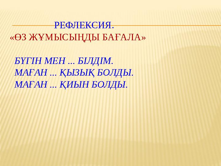 РЕФЛЕКСИЯ. «ӨЗ ЖҰМЫСЫҢДЫ БАҒАЛА» БҮГІН МЕН ... БІЛДІМ. МАҒАН ... ҚЫЗЫҚ БОЛДЫ. МАҒАН ... ҚИЫН БОЛДЫ.