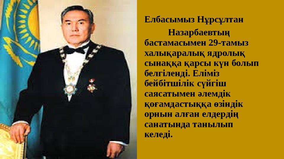 Елбасымыз Нұрсұлтан Назарбаевтың бастамасымен 29-тамыз халықаралық ядролық сынаққа қарсы күн болып белгіле