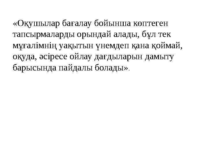«Оқушылар бағалау бойынша көптеген тапсырмаларды орындай алады, бұл тек мұғалімнің уақытын үнемдеп қана қоймай, оқуда, әсірес