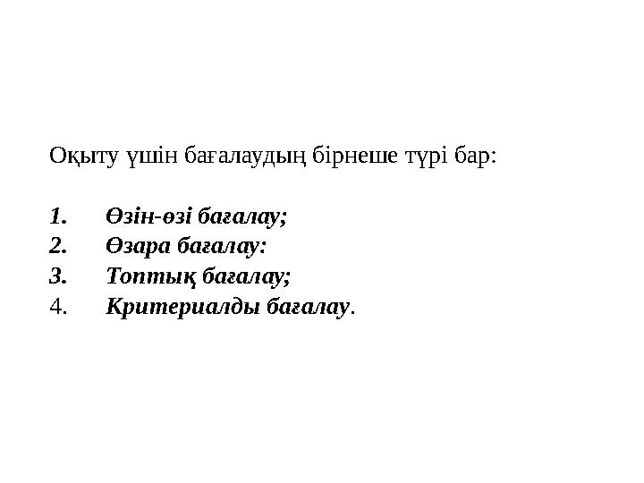 Оқыту үшін бағалаудың бірнеше түрі бар: 1. Өзін-өзі бағалау; 2. Өзара бағалау: 3. Топтық бағалау; 4.