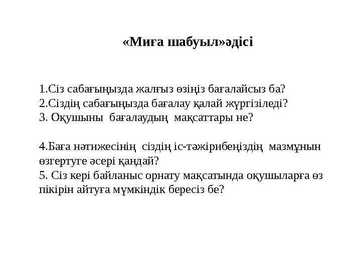 «Миға шабуыл»әдісі 1.Сіз сабағыңызда жалғыз өзіңіз бағалайсыз ба? 2.Сіздің сабағыңызда бағалау қалай жүргізіледі? 3. Оқушыны б