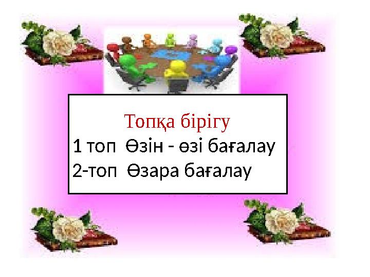 Топқа бірігу 1 топ Өзін - өзі бағалау 2-топ Өзара бағалау