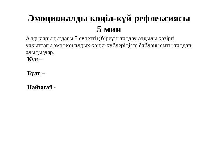 Эмоционалды көңіл-күй рефлексиясы 5 мин Алдыларыңыздағы 3 суреттің біреуін таңдау арқылы қазіргі уақыттағы эмоционалдық көңі