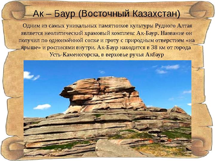 Ак – Баур (Восточный Казахстан) Одним из самых уникальных памятников культуры Рудного Алтая является неолитический храмовый к