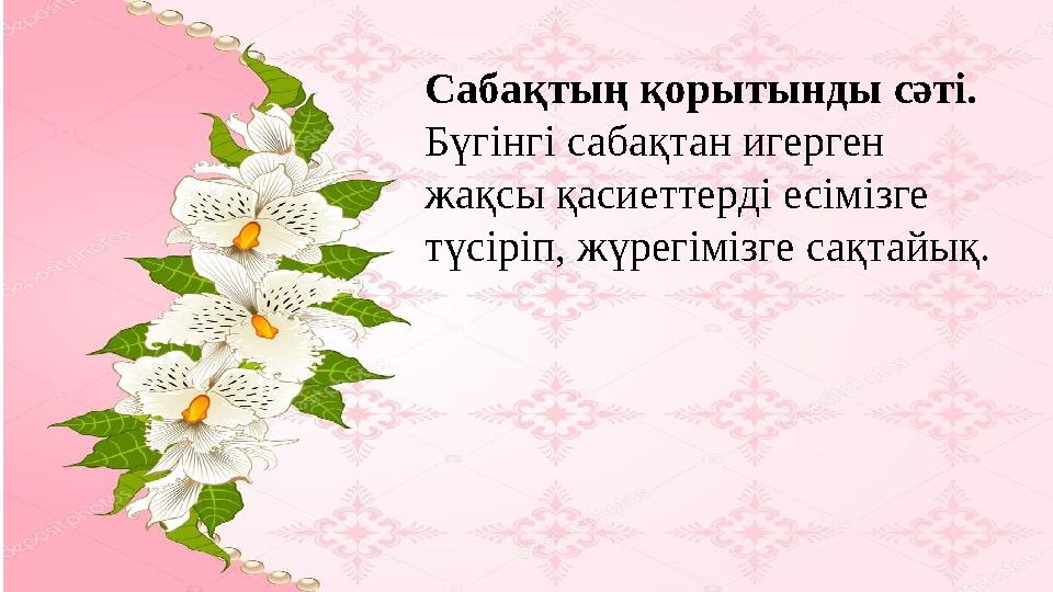 Сабақтың қорытынды сәті. Бүгінгі сабақтан игерген жақсы қасиеттерді есімізге түсіріп, жүрегімізге сақтайық.