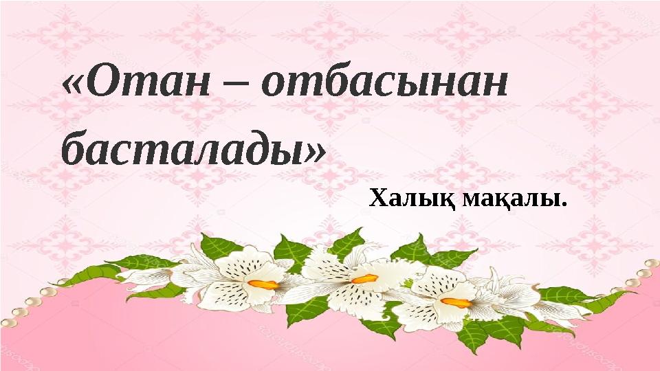 «Отан – отбасынан басталады» Халық мақалы.