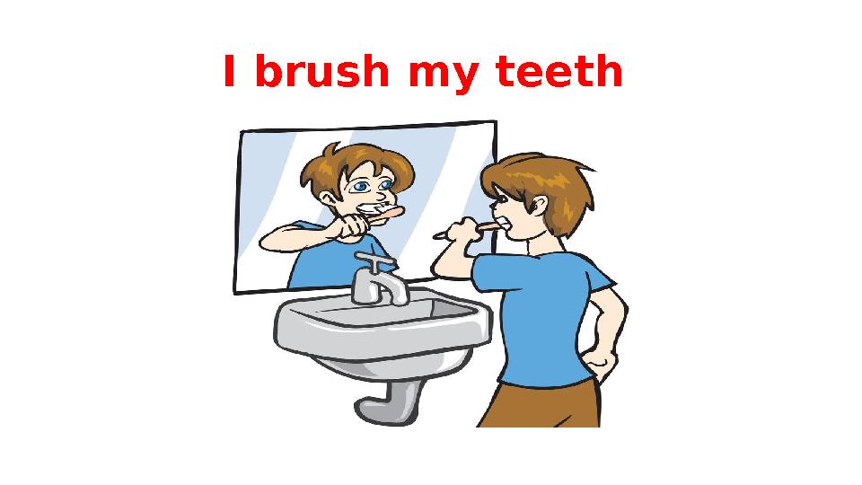 I brush my teeth