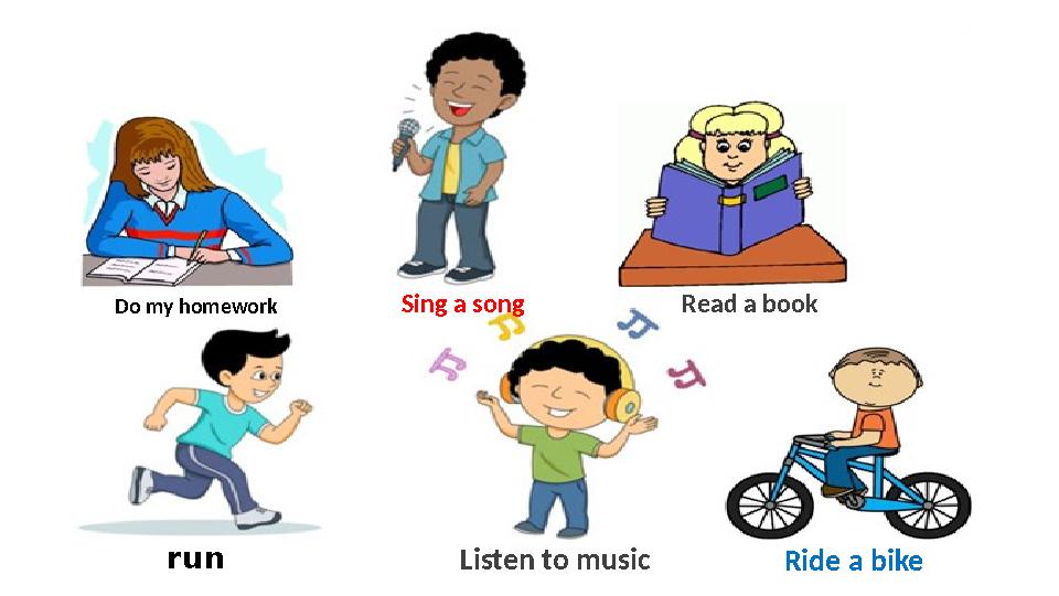 Do my homework Sing a song Read a book run Listen to music Ride a bike