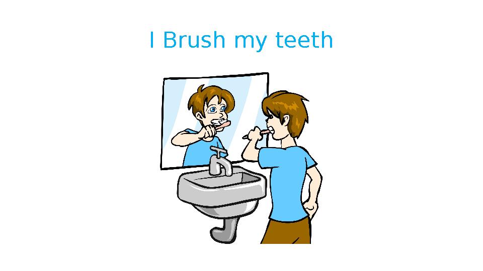 I Brush my teeth