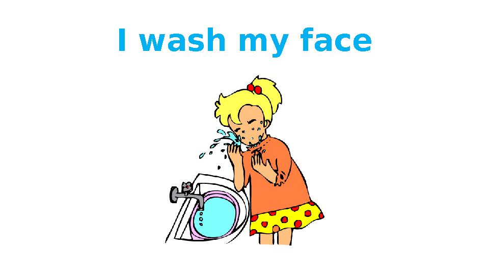 I wash my face