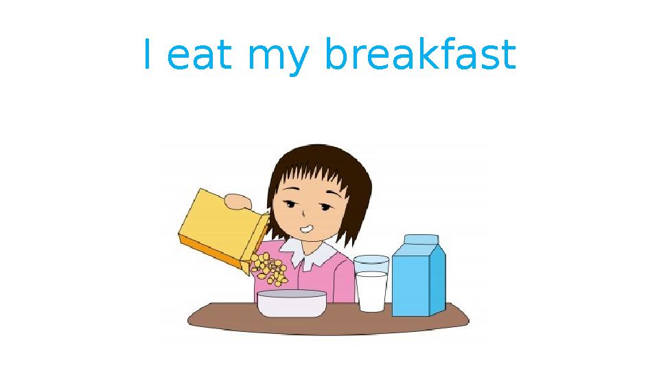 I eat my breakfast