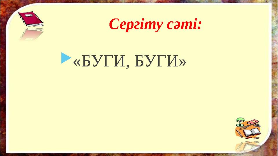 Сергіту сәті:  «БУГИ, БУГИ»