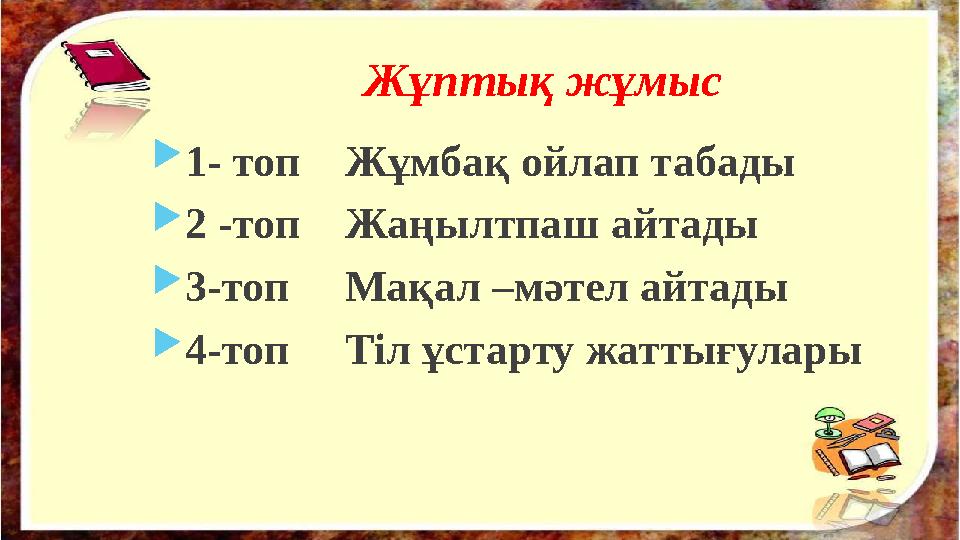 Жұптық жұмыс  1- топ Жұмбақ ойлап табады  2 -топ Жаңылтпаш айтады  3-топ Мақал –мәтел айтады  4-топ Тіл ұстарт