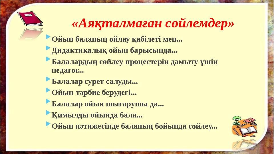 «Аяқталмаған сөйлемдер»  Ойын баланың ойлау қабілеті мен...  Дидактикалық ойын барысында...  Балалардың сөйлеу процестерін да