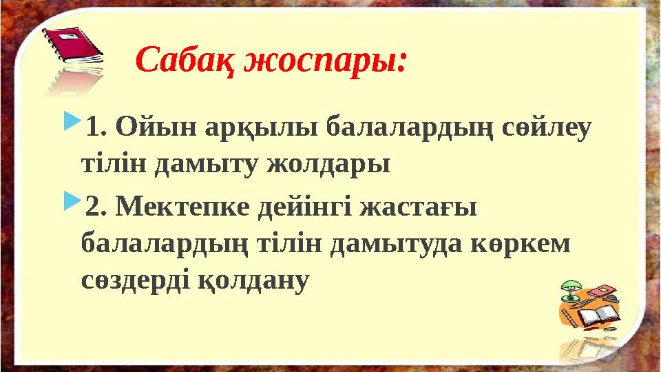 Сабақ жоспары:  1. Ойын арқылы балалардың сөйлеу тілін дамыту жолдары  2. Мектепке дейінгі жастағы балалардың тілін дамытуда