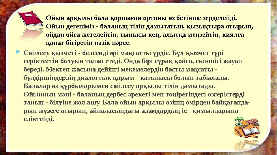 Ойын арқылы бала қоршаған ортаны өз бетінше зерделейді. Ойын дегеніміз - баланың тілін дамытатын, қызықтыра отырып, ойдан ойға