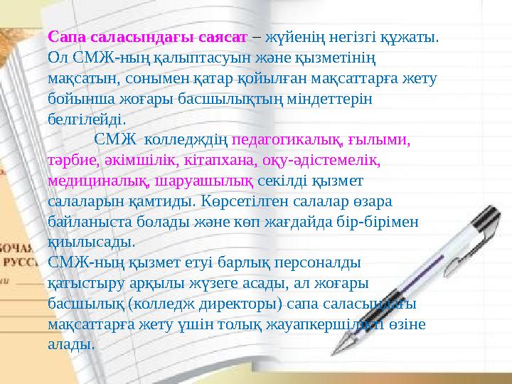 Сапа саласындағы саясат – жүйенің негізгі құжаты. Ол СМЖ-ның қалыптасуын және қызметінің мақсатын, сонымен қатар қойылған мақс