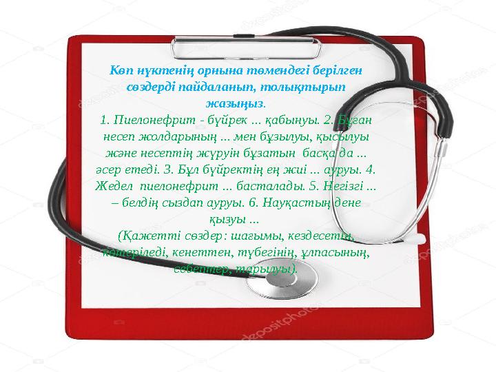 Көп нүктенің орнына төмендегі берілген сөздерді пайдаланып, толықтырып жазыңыз. 1. Пиелонефрит - бүйрек ... қабынуы. 2. Бұған