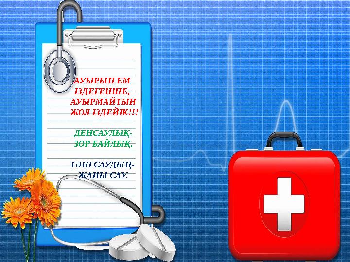 АУЫРЫП ЕМ ІЗДЕГЕНШЕ, АУЫРМАЙТЫН ЖОЛ ІЗДЕЙІК!!! ДЕНСАУЛЫҚ- ЗОР БАЙЛЫҚ. ТӘНІ САУДЫҢ- ЖАНЫ САУ.