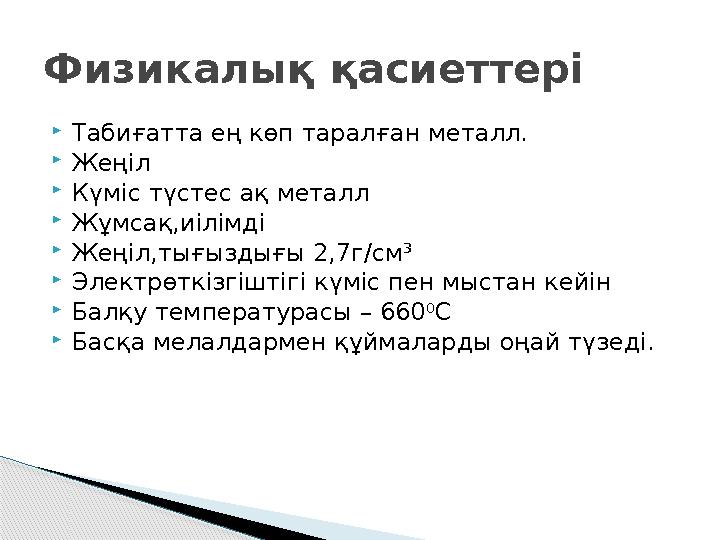 Физикалық қасиеттері Табиғатта ең көп таралған металл. Жеңіл Күміс түстес ақ металл Жұмсақ,иілімді Жеңіл,тығыздығы 2,7г