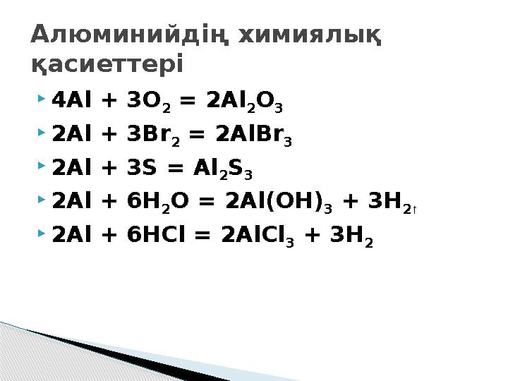 4Аl + 3O 2 = 2Al 2O 3 2Al + 3Br 2 = 2AlBr 3 2Al + 3S = Al 2S 3 2Al + 6H 2O = 2Al(OH) 3 + 3H 2↑ 2Al + 6HCl = 2AlCl 3 + 3