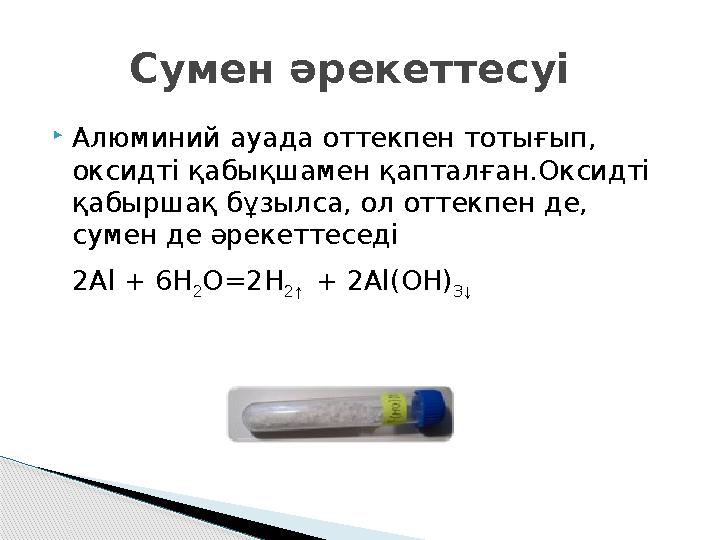 Сумен әрекеттесуі Алюминий ауада оттекпен тотығып, оксидті қабықшамен қапталған.Оксидті қабыршақ бұзылса, ол оттекпе